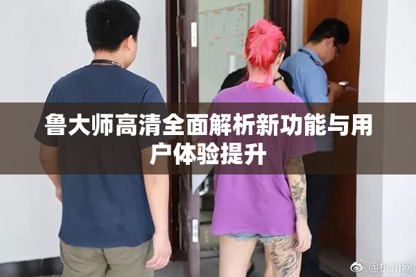 鲁大师高清全面解析新功能与用户体验提升