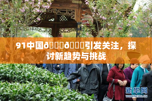 91中国🍆🍑引发关注，探讨新趋势与挑战