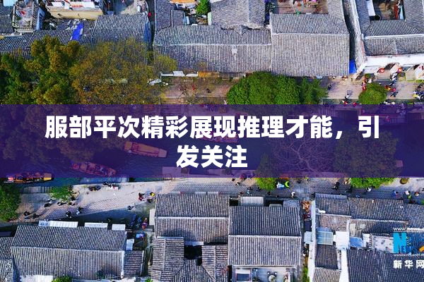 服部平次精彩展现推理才能，引发关注