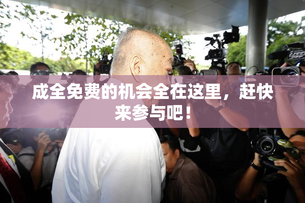成全免费的机会全在这里，赶快来参与吧！
