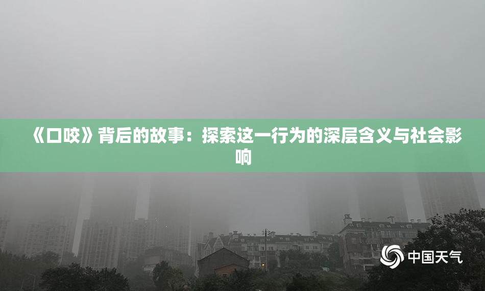 《口咬》背后的故事：探索这一行为的深层含义与社会影响