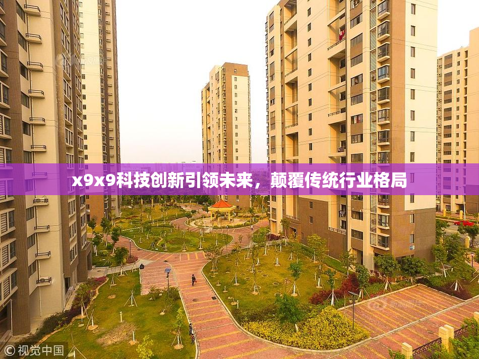 x9x9科技创新引领未来，颠覆传统行业格局