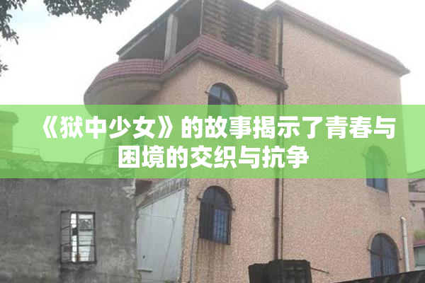 《狱中少女》的故事揭示了青春与困境的交织与抗争