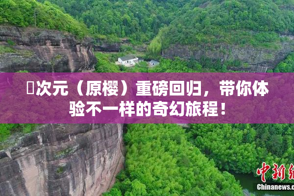 囧次元（原樱）重磅回归，带你体验不一样的奇幻旅程！