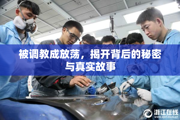 被调教成放荡，揭开背后的秘密与真实故事