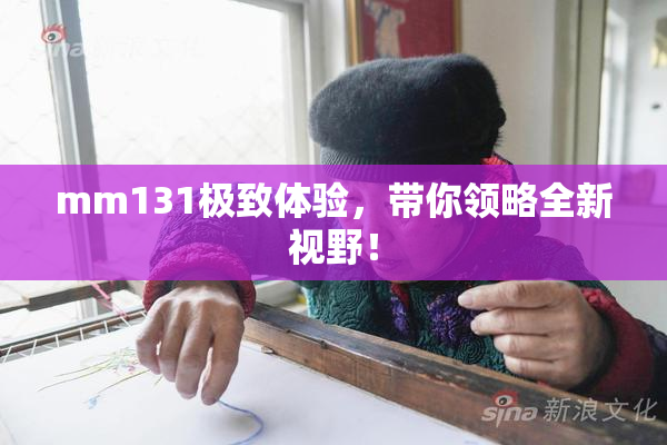 mm131极致体验，带你领略全新视野！