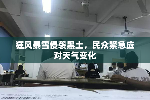 狂风暴雪侵袭黑土，民众紧急应对天气变化