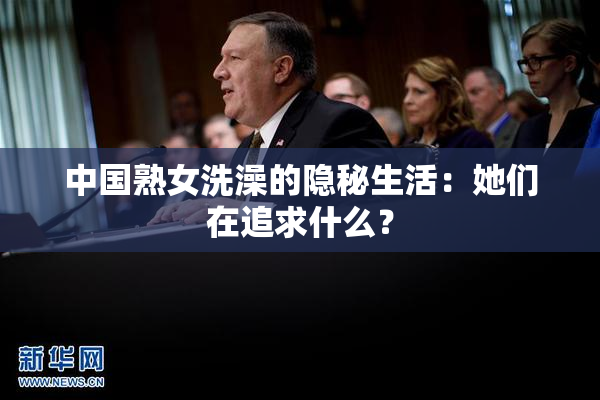 中国熟女洗澡的隐秘生活：她们在追求什么？