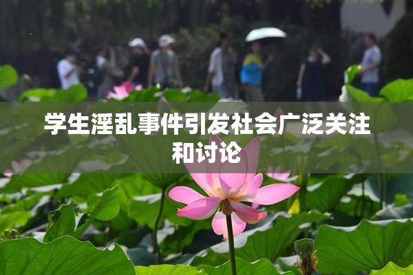 学生淫乱事件引发社会广泛关注和讨论