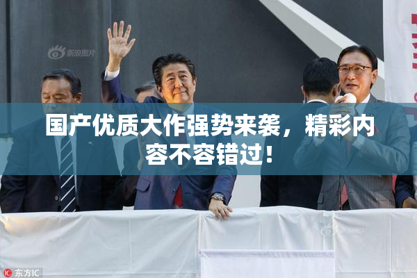 国产优质大作强势来袭，精彩内容不容错过！