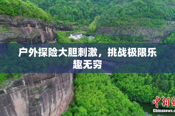 户外探险大胆刺激，挑战极限乐趣无穷