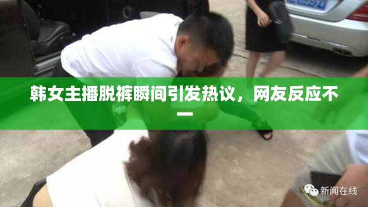 韩女主播脱裤瞬间引发热议，网友反应不一