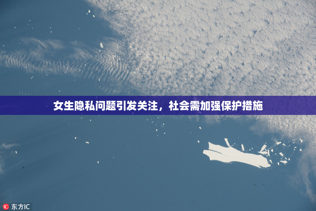 女生隐私问题引发关注，社会需加强保护措施