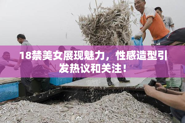 18禁美女展现魅力，性感造型引发热议和关注！