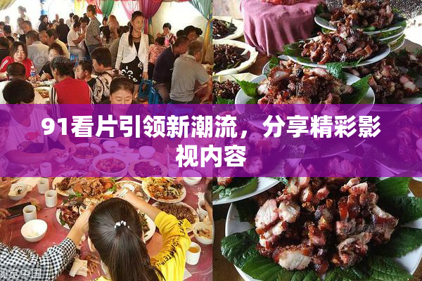 91看片引领新潮流，分享精彩影视内容