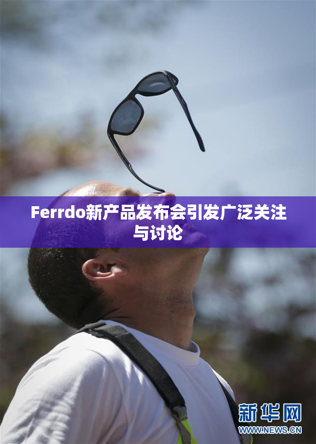 Ferrdo新产品发布会引发广泛关注与讨论