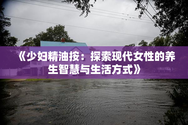 《少妇精油按：探索现代女性的养生智慧与生活方式》