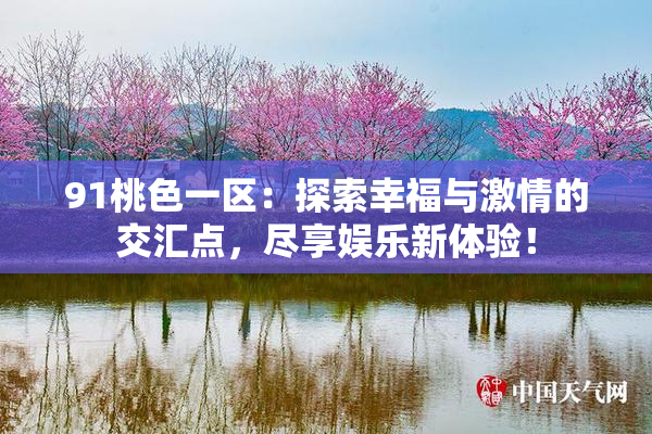 91桃色一区：探索幸福与激情的交汇点，尽享娱乐新体验！
