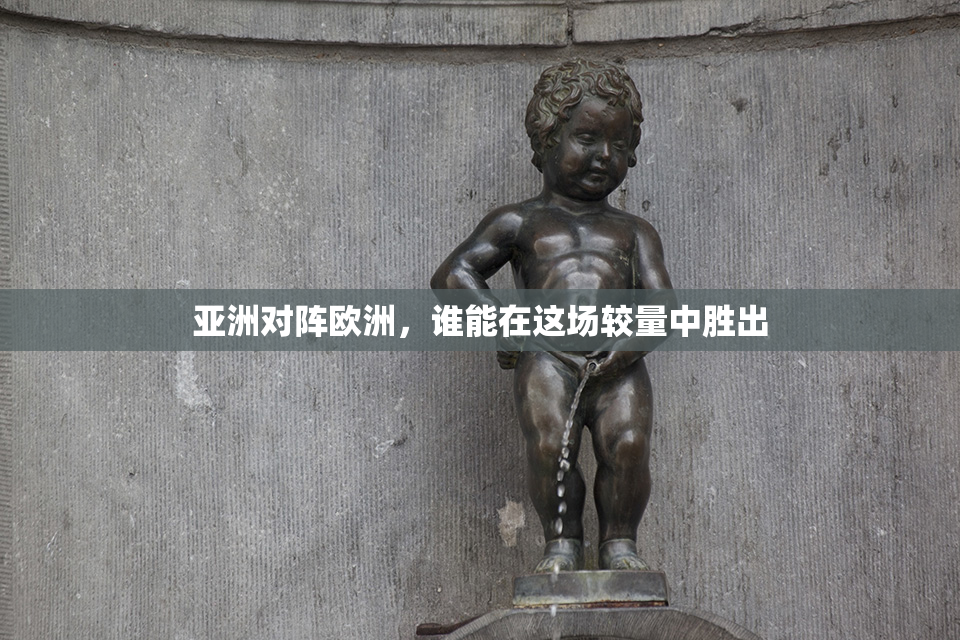 亚洲对阵欧洲，谁能在这场较量中胜出
