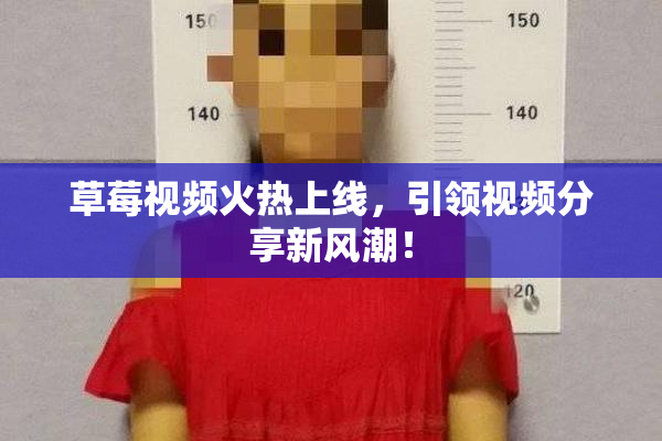草莓视频火热上线，引领视频分享新风潮！