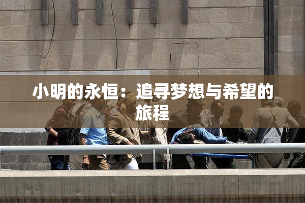 小明的永恒：追寻梦想与希望的旅程