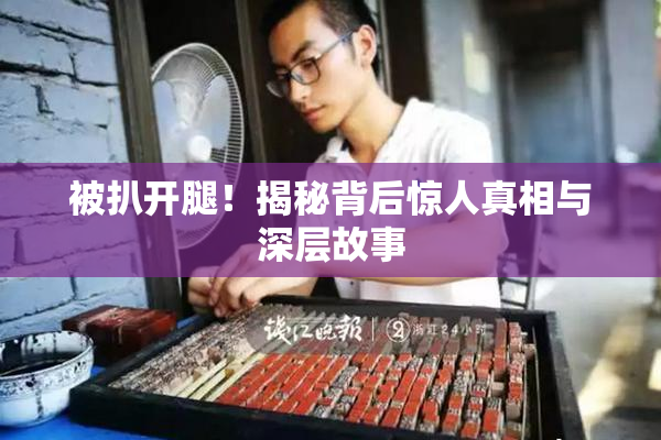 被扒开腿！揭秘背后惊人真相与深层故事
