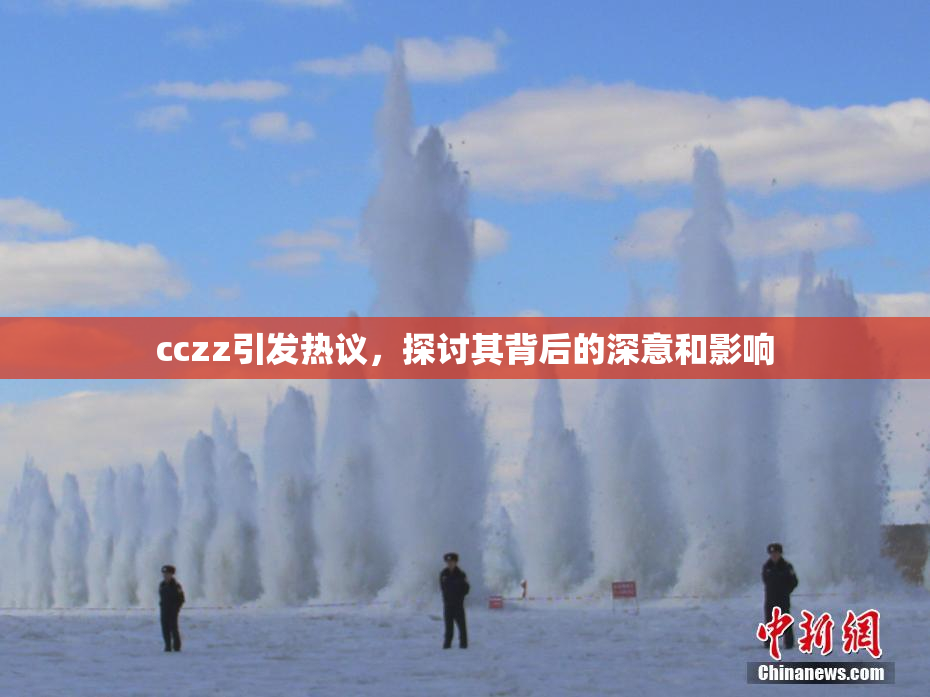 cczz引发热议，探讨其背后的深意和影响