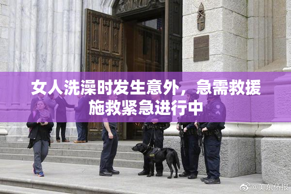 女人洗澡时发生意外，急需救援施救紧急进行中