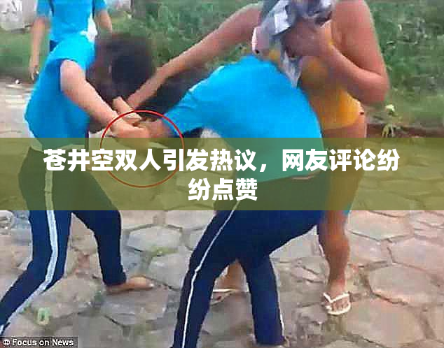 苍井空双人引发热议，网友评论纷纷点赞