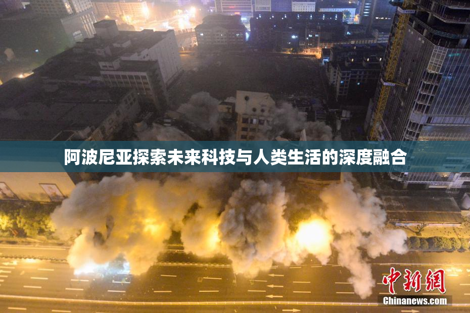 阿波尼亚探索未来科技与人类生活的深度融合