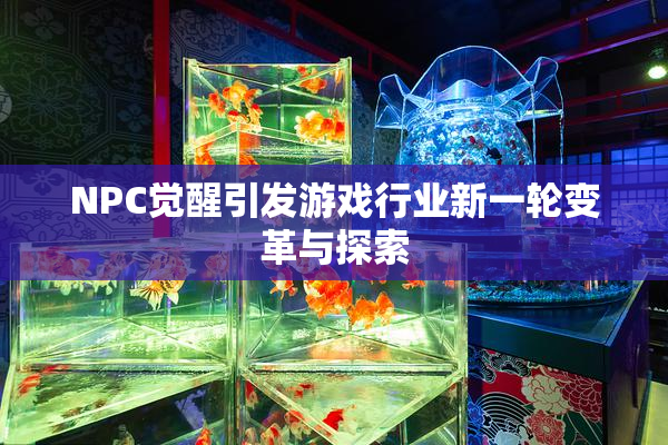 NPC觉醒引发游戏行业新一轮变革与探索