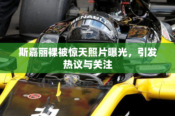 斯嘉丽裸被惊天照片曝光，引发热议与关注