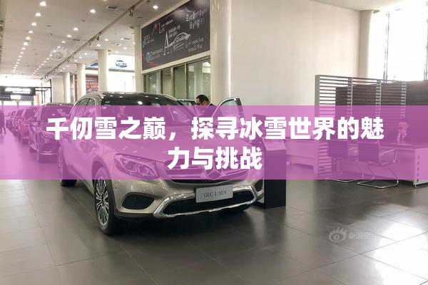 千仞雪之巅，探寻冰雪世界的魅力与挑战
