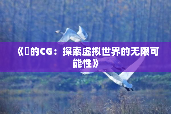 《暃的CG：探索虚拟世界的无限可能性》