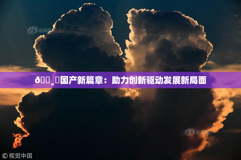 🌸‌国产新篇章：助力创新驱动发展新局面