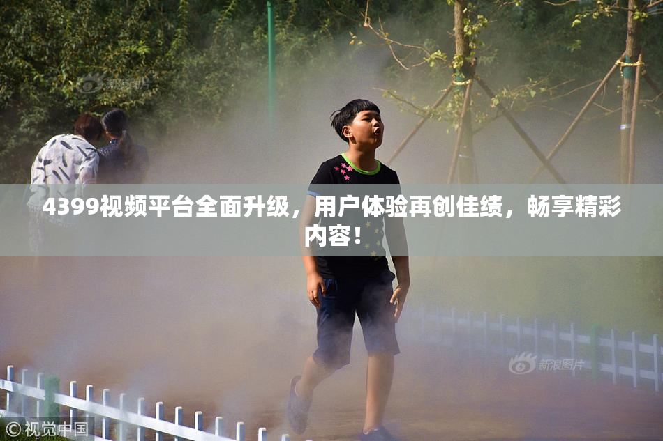 4399视频平台全面升级，用户体验再创佳绩，畅享精彩内容！