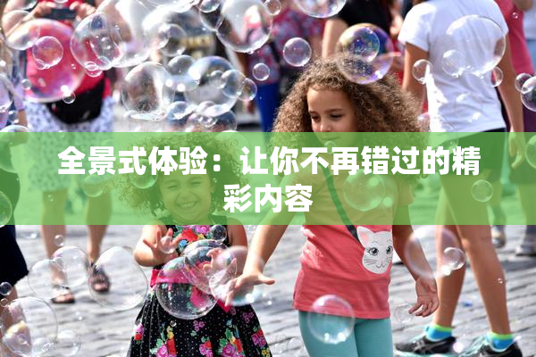 全景式体验：让你不再错过的精彩内容