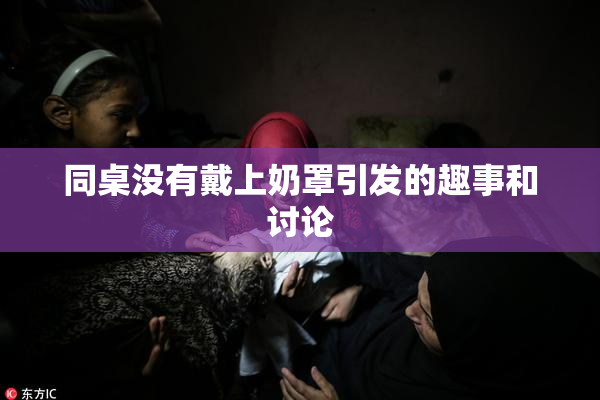同桌没有戴上奶罩引发的趣事和讨论