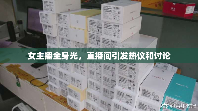 女主播全身光，直播间引发热议和讨论