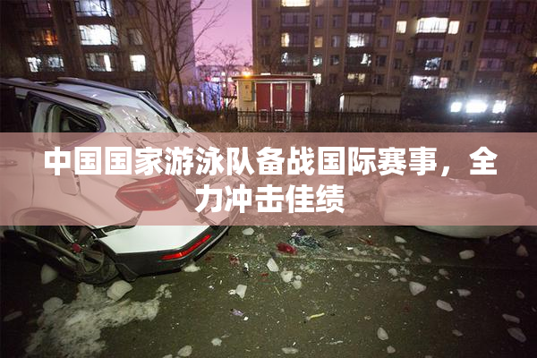 中国国家游泳队备战国际赛事，全力冲击佳绩