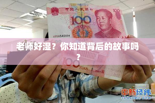 老师好湿？你知道背后的故事吗？