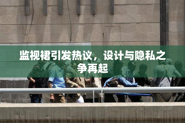 监视裙引发热议，设计与隐私之争再起