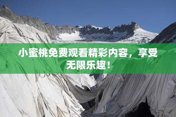 小蜜桃免费观看精彩内容，享受无限乐趣！