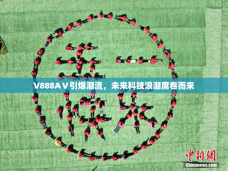 V888AⅤ引爆潮流，未来科技浪潮席卷而来