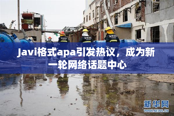 Javi格式apa引发热议，成为新一轮网络话题中心