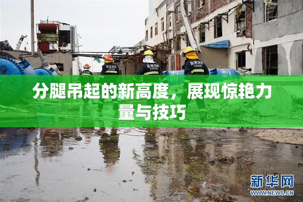 分腿吊起的新高度，展现惊艳力量与技巧
