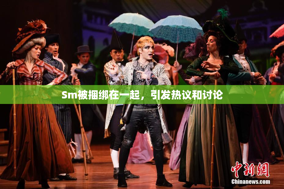 Sm被捆绑在一起，引发热议和讨论