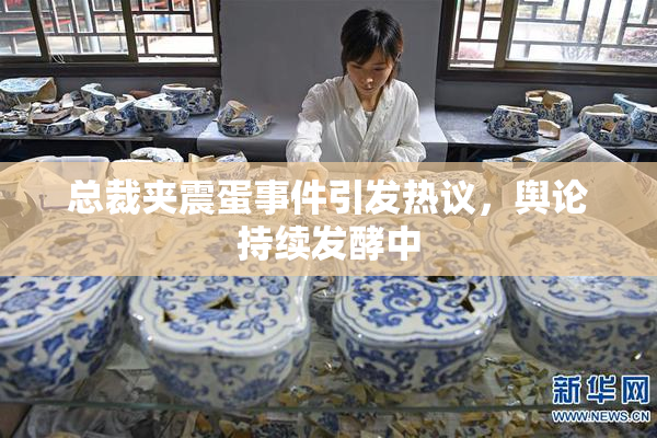 总裁夹震蛋事件引发热议，舆论持续发酵中