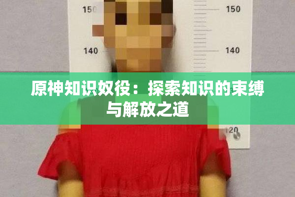 原神知识奴役：探索知识的束缚与解放之道