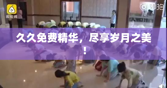 久久免费精华，尽享岁月之美！